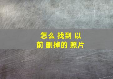 怎么 找到 以前 删掉的 照片